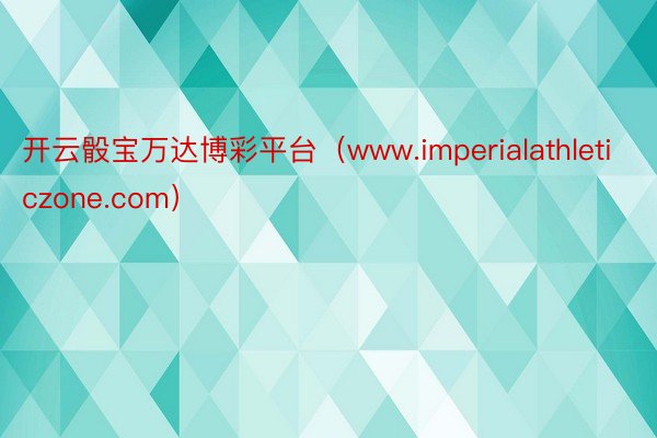 开云骰宝万达博彩平台（www.imperialathleticzone.com）