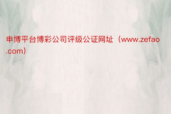 申博平台博彩公司评级公证网址（www.zefao.com）