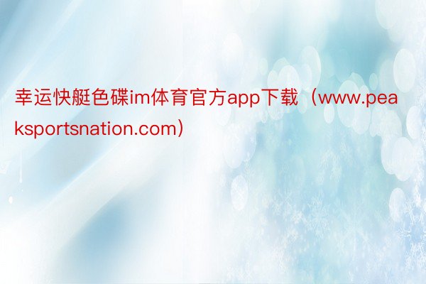 幸运快艇色碟im体育官方app下载（www.peakspor