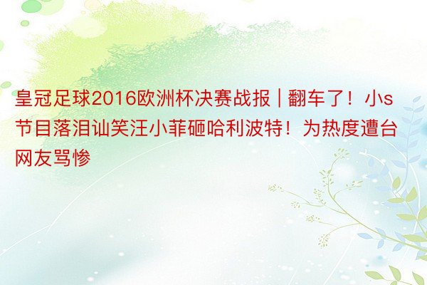 皇冠足球2016欧洲杯决赛战报 | 翻车了！小s节目落泪讪笑