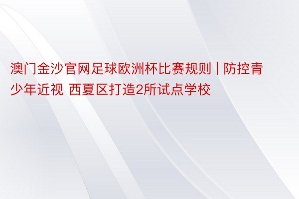 澳门金沙官网足球欧洲杯比赛规则 | 防控青少年近视 西夏区打造2所试点学校