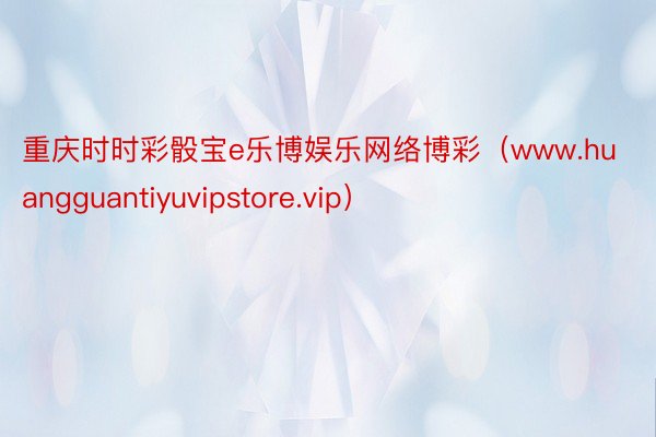 重庆时时彩骰宝e乐博娱乐网络博彩（www.huangguantiyuvipstore.vip）