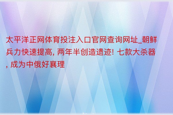 太平洋正网体育投注入口官网查询网址_朝鲜兵力快速提高, 两年