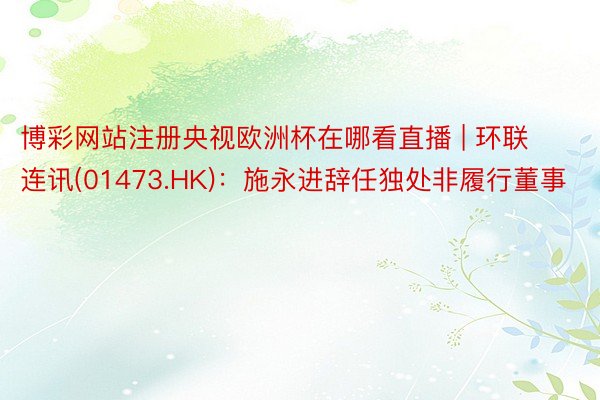 博彩网站注册央视欧洲杯在哪看直播 | 环联连讯(01473.