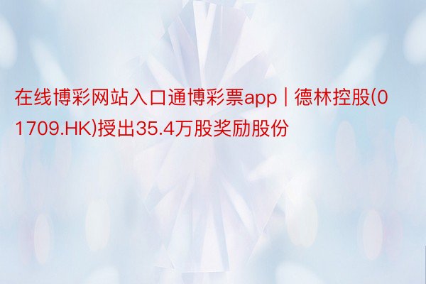 在线博彩网站入口通博彩票app | 德林控股(01709.H